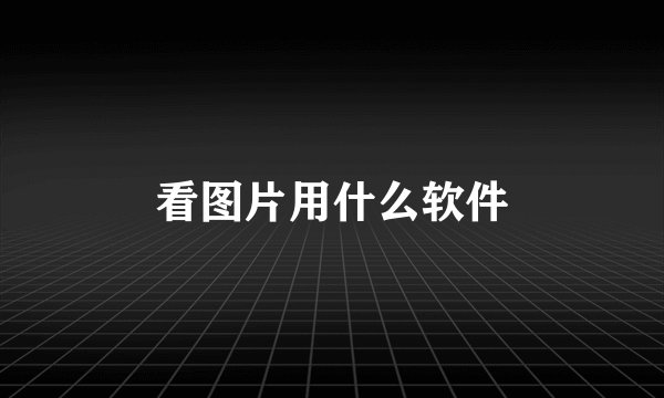 看图片用什么软件