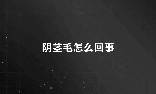 阴茎毛怎么回事