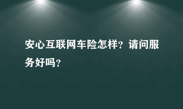 安心互联网车险怎样？请问服务好吗？