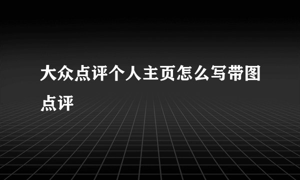 大众点评个人主页怎么写带图点评