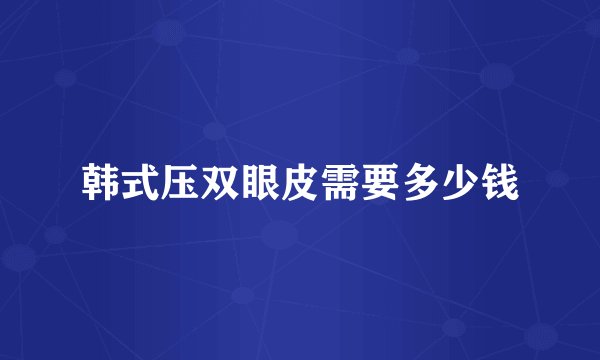 韩式压双眼皮需要多少钱