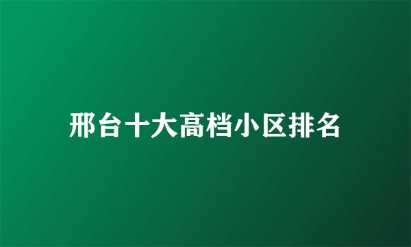 邢台十大高档小区排名