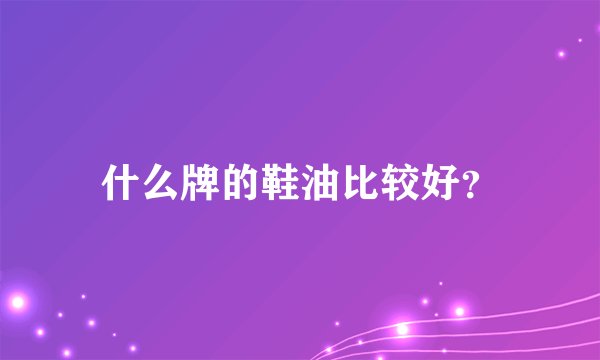 什么牌的鞋油比较好?