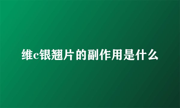 维c银翘片的副作用是什么
