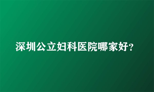 深圳公立妇科医院哪家好?