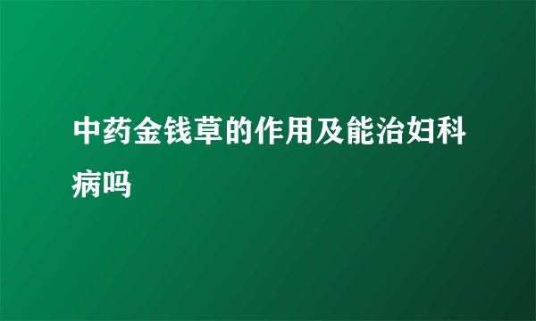 中药金钱草的作用及能治妇科病吗