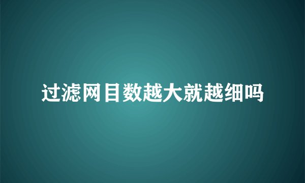 过滤网目数越大就越细吗