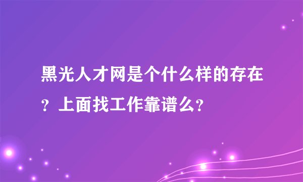 黑光人才网是个什么样的存在？上面找工作靠谱么？