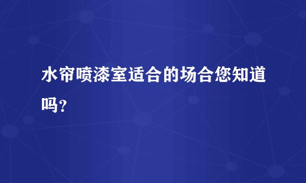 水帘喷漆室适合的场合您知道吗？
