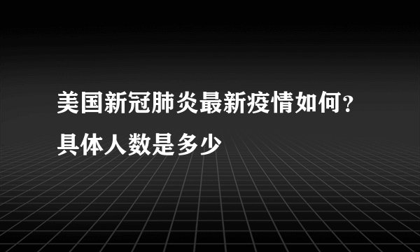 美国新冠肺炎最新疫情如何？具体人数是多少
