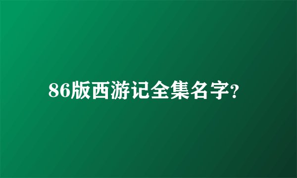86版西游记全集名字?