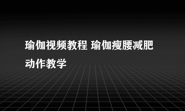 瑜伽视频教程 瑜伽瘦腰减肥动作教学