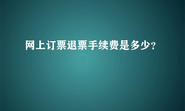网上订票退票手续费是多少？