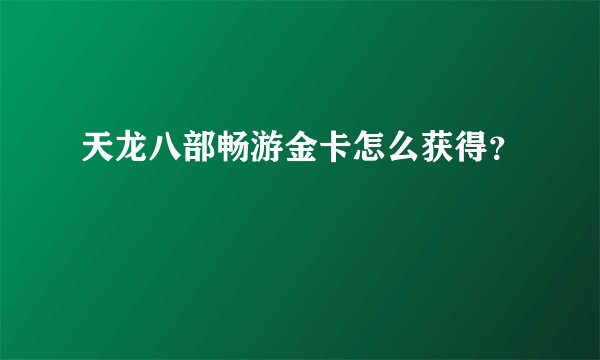 天龙八部畅游金卡怎么获得？