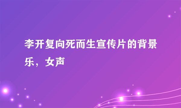 李开复向死而生宣传片的背景乐，女声