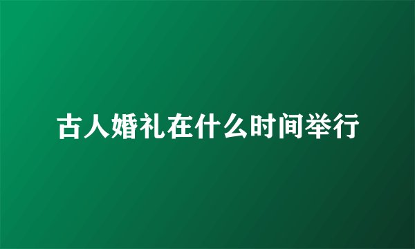 古人婚礼在什么时间举行