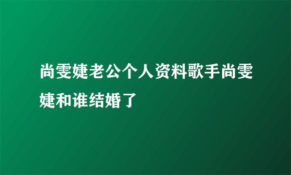 尚雯婕老公个人资料歌手尚雯婕和谁结婚了