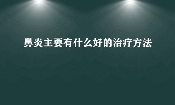 鼻炎主要有什么好的治疗方法