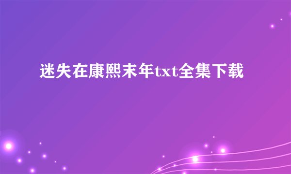 迷失在康熙末年txt全集下载