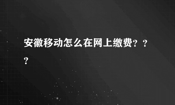安徽移动怎么在网上缴费？？？