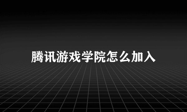腾讯游戏学院怎么加入