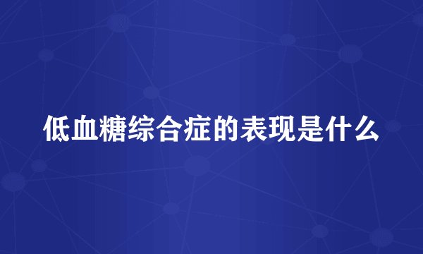低血糖综合症的表现是什么
