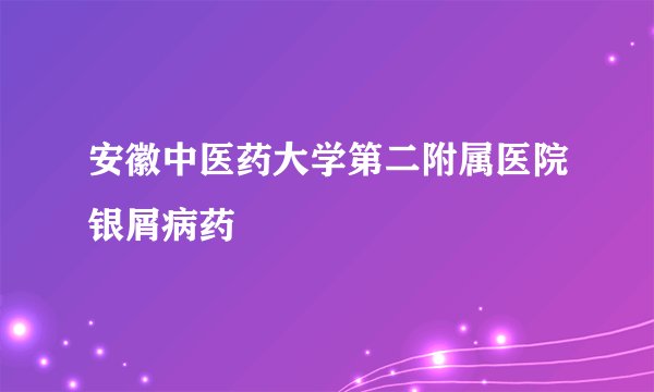安徽中医药大学第二附属医院银屑病药