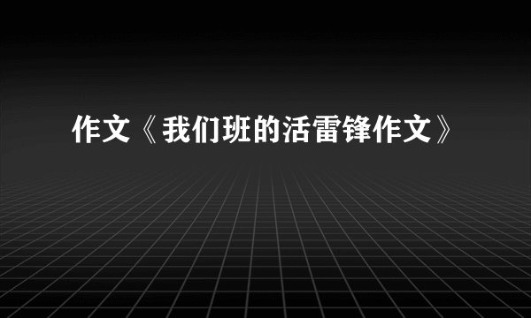 作文《我们班的活雷锋作文》