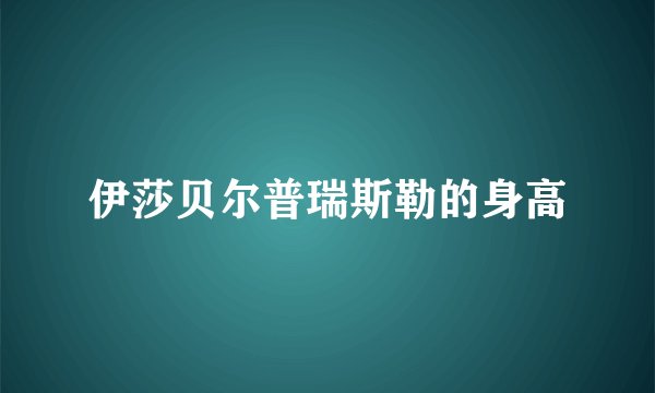 伊莎贝尔普瑞斯勒的身高