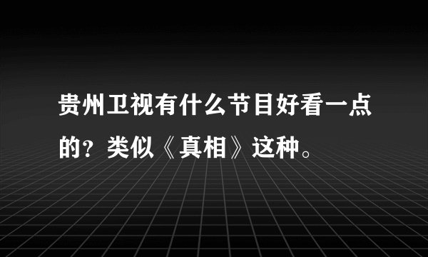 贵州卫视有什么节目好看一点的？类似《真相》这种。