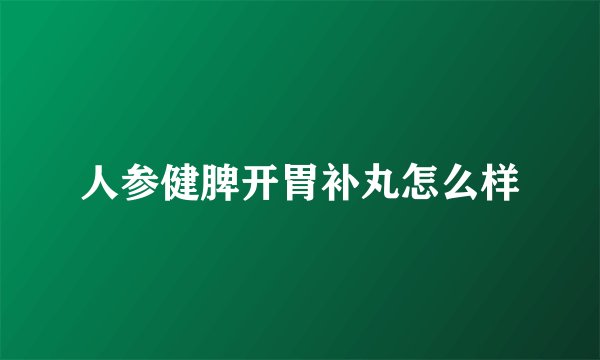 人参健脾开胃补丸怎么样
