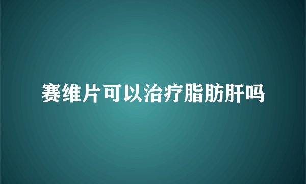 赛维片可以治疗脂肪肝吗