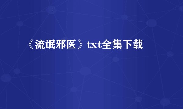 《流氓邪医》txt全集下载