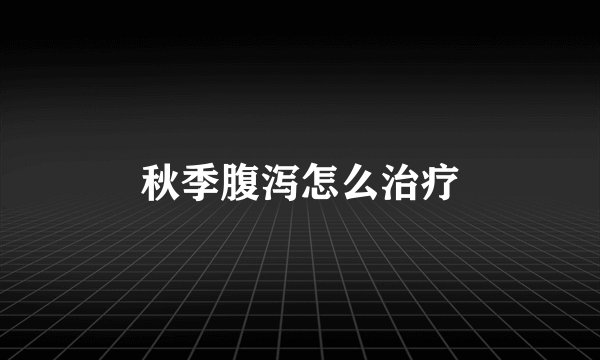 秋季腹泻怎么治疗