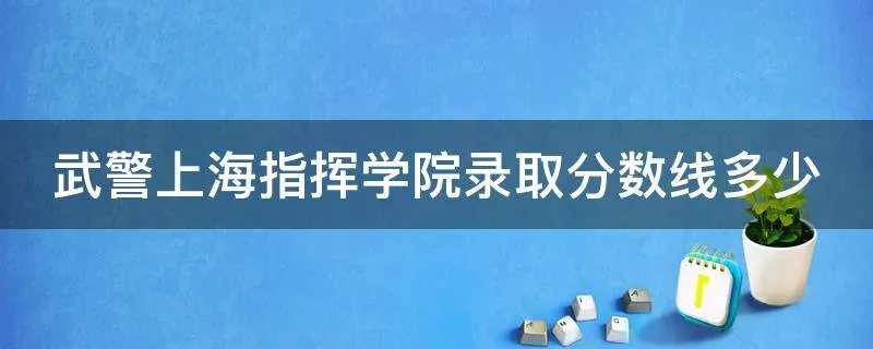 武警上海指挥学院录取分数线多少