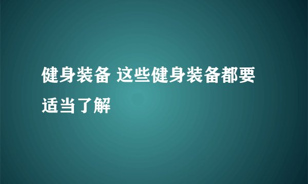 健身装备 这些健身装备都要适当了解