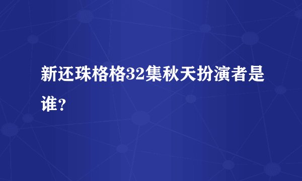 新还珠格格32集秋天扮演者是谁？