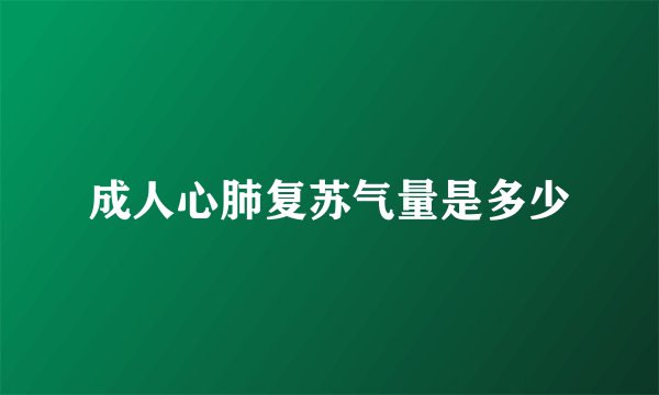 成人心肺复苏气量是多少