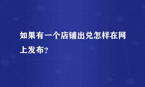 如果有一个店铺出兑怎样在网上发布？