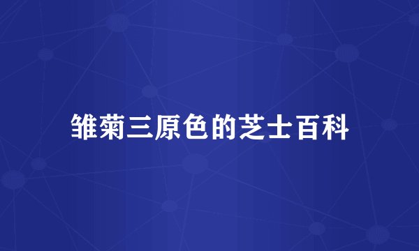 雏菊三原色的芝士百科