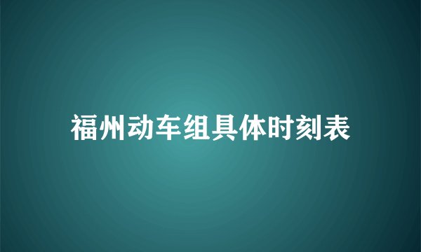 福州动车组具体时刻表