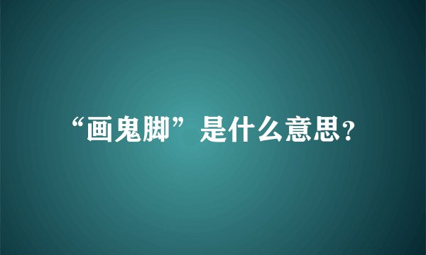 “画鬼脚”是什么意思？