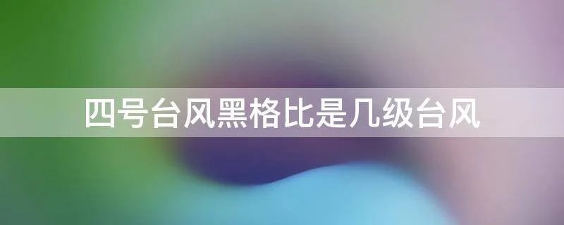 四号台风黑格比是几级台风