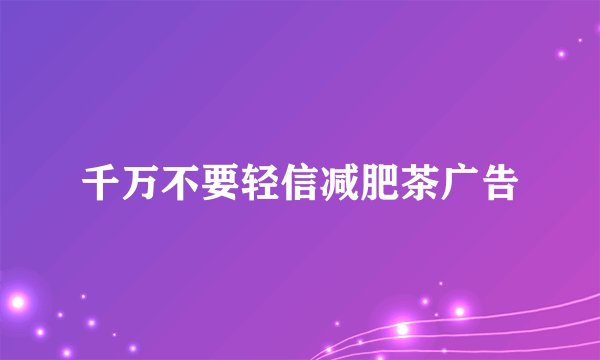 千万不要轻信减肥茶广告