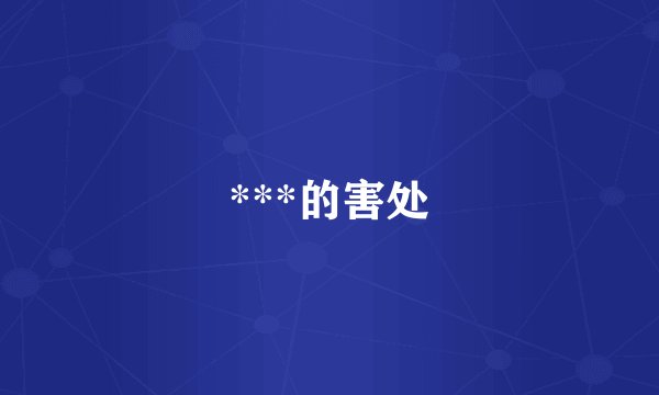 ***的害处