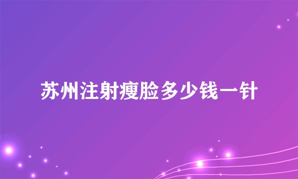 苏州注射瘦脸多少钱一针