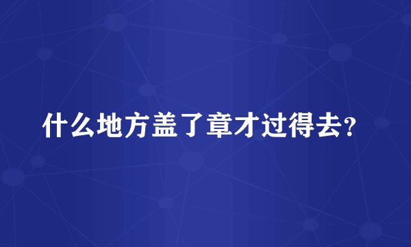 什么地方盖了章才过得去？