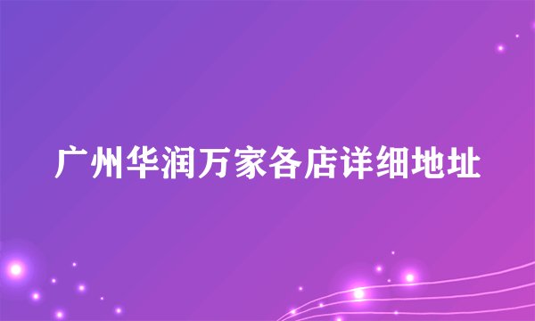 广州华润万家各店详细地址