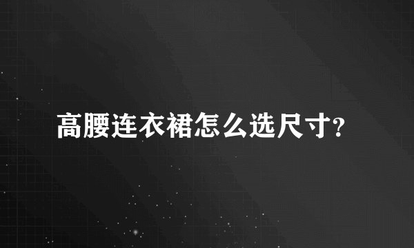 高腰连衣裙怎么选尺寸？