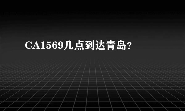 CA1569几点到达青岛?